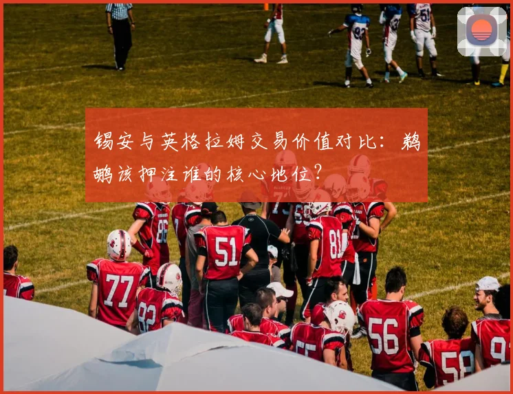 锡安与英格拉姆交易价值对比:鹈鹕该押注谁的核心地位?