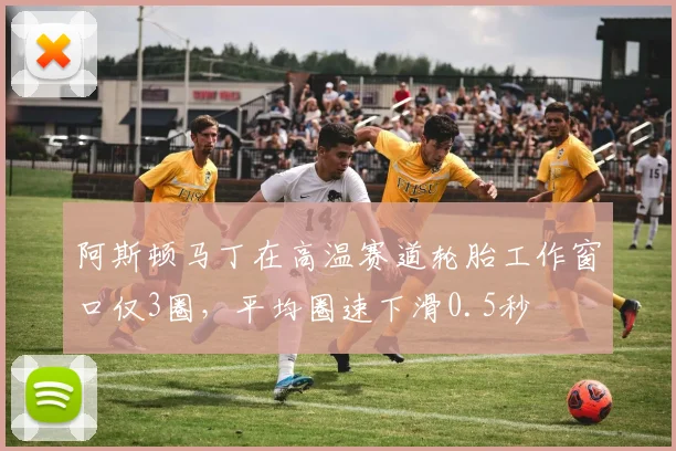 阿斯顿马丁在高温赛道轮胎工作窗口仅3圈,平均圈速下滑0.5秒