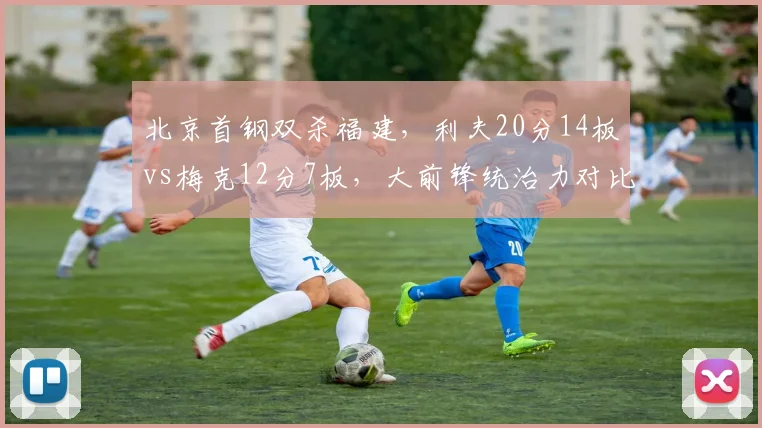 北京首钢双杀福建,利夫20分14板vs梅克12分7板,大前锋统治力对比